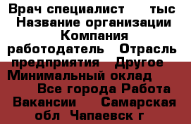 Врач-специалист. 16 тыс › Название организации ­ Компания-работодатель › Отрасль предприятия ­ Другое › Минимальный оклад ­ 16 000 - Все города Работа » Вакансии   . Самарская обл.,Чапаевск г.